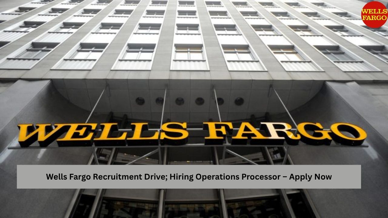 Wells Fargo Recruitment Drive; Hiring Operations Processor – Apply Now